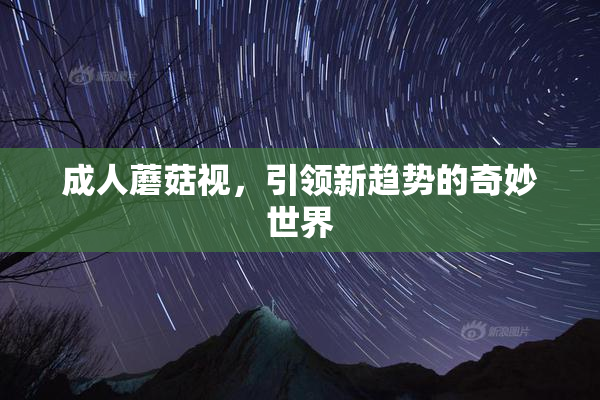 成人蘑菇视，引领新趋势的奇妙世界