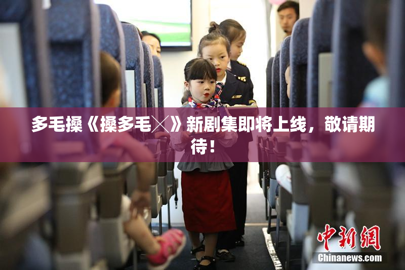 多毛搡《搡多毛╳》新剧集即将上线，敬请期待！