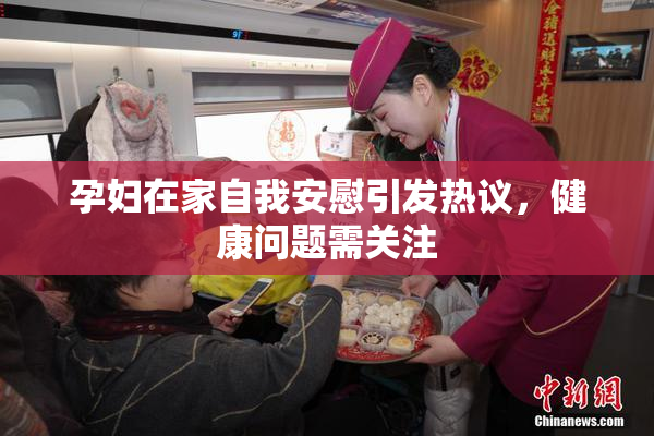 孕妇在家自我安慰引发热议，健康问题需关注