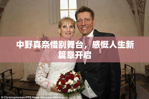 中野真奈惜别舞台，感慨人生新篇章开启