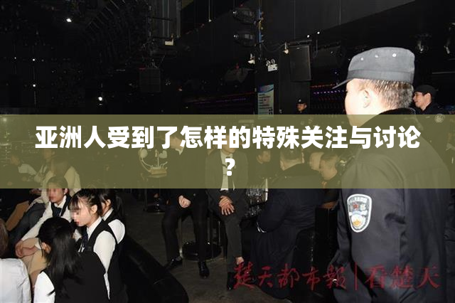 亚洲人受到了怎样的特殊关注与讨论？