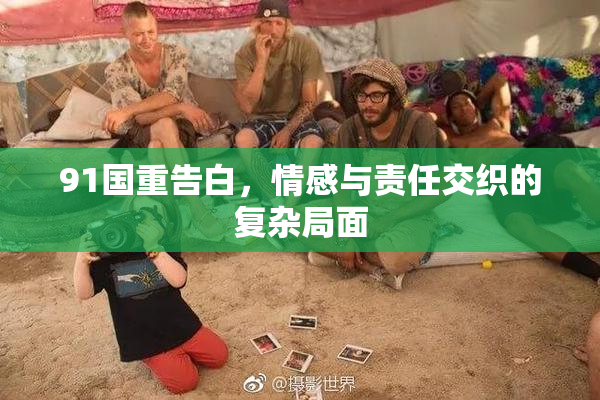 91国重告白，情感与责任交织的复杂局面