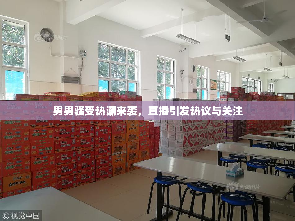 男男骚受热潮来袭，直播引发热议与关注