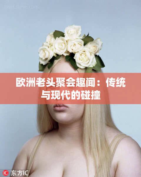 欧洲老头聚会趣闻：传统与现代的碰撞