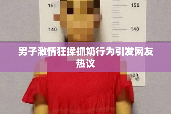 男子激情狂揉抓奶行为引发网友热议