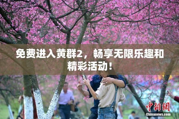 免费进入黄群2，畅享无限乐趣和精彩活动！