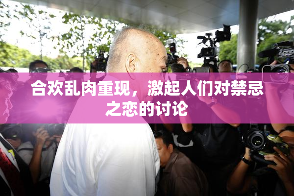 合欢乱肉重现，激起人们对禁忌之恋的讨论