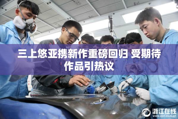 三上悠亚携新作重磅回归 受期待作品引热议