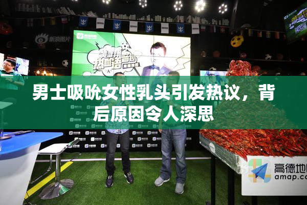 男士吸吮女性乳头引发热议，背后原因令人深思