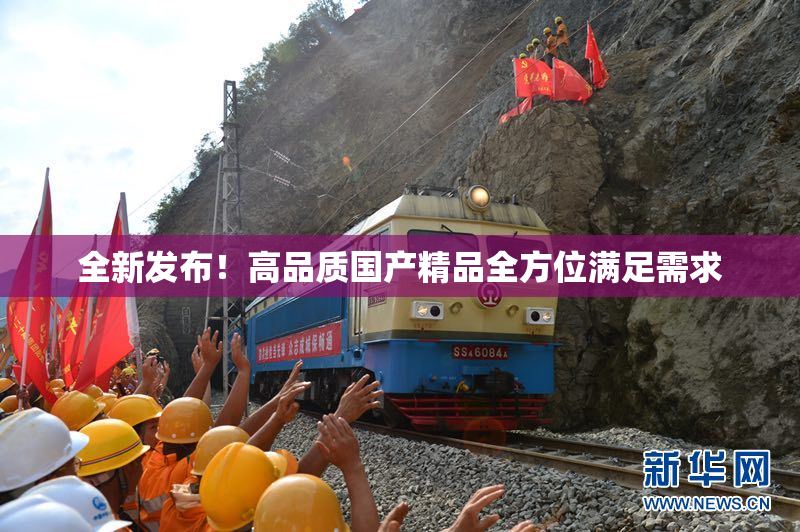 全新发布！高品质国产精品全方位满足需求