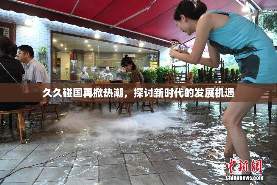久久碰国再掀热潮，探讨新时代的发展机遇