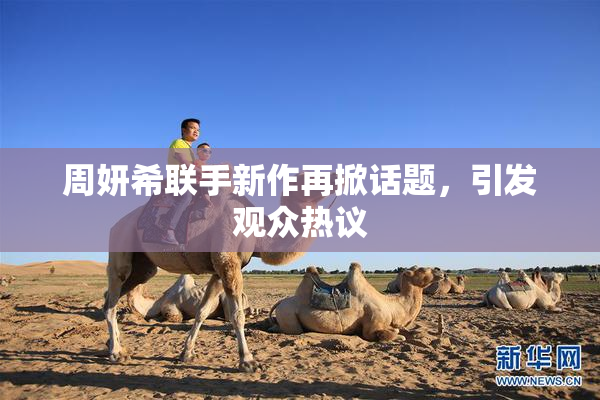 周妍希联手新作再掀话题，引发观众热议