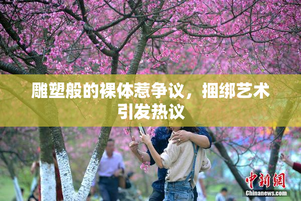 雕塑般的裸体惹争议，捆绑艺术引发热议
