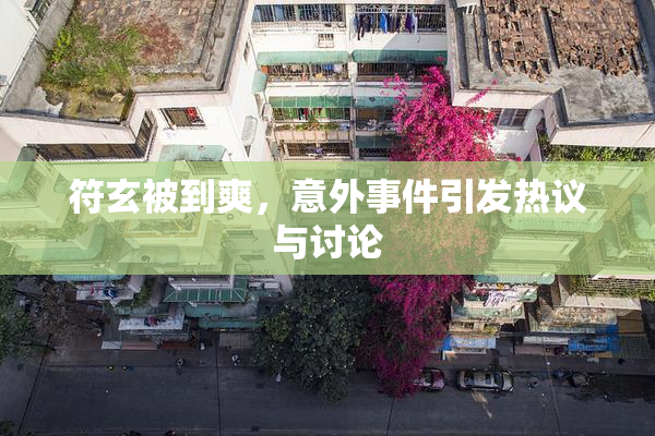 符玄被到爽，意外事件引发热议与讨论