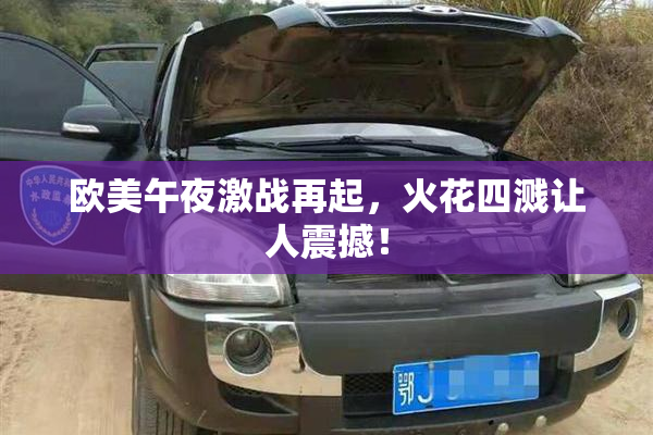 欧美午夜激战再起，火花四溅让人震撼！