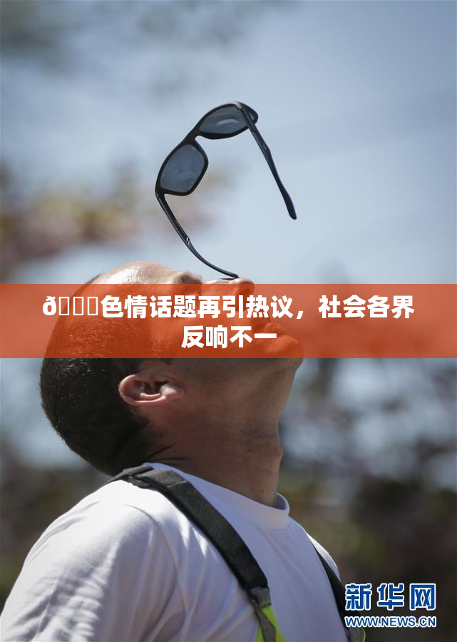 🔞色情话题再引热议，社会各界反响不一