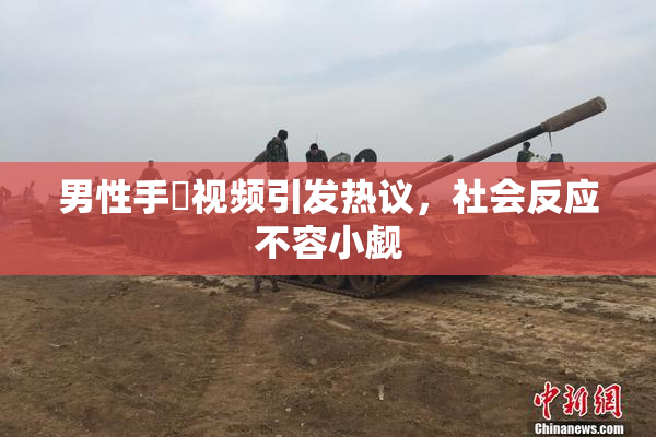 男性手婬视频引发热议，社会反应不容小觑