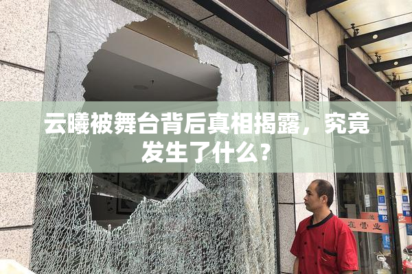 云曦被舞台背后真相揭露，究竟发生了什么？