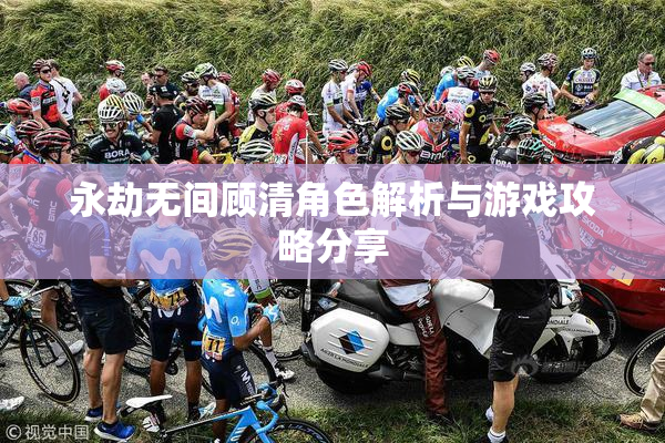 永劫无间顾清角色解析与游戏攻略分享
