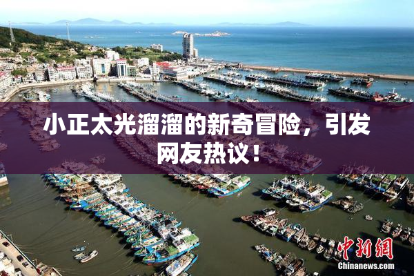 小正太光溜溜的新奇冒险，引发网友热议！