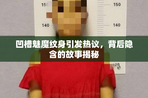 凹槽魅魔纹身引发热议，背后隐含的故事揭秘