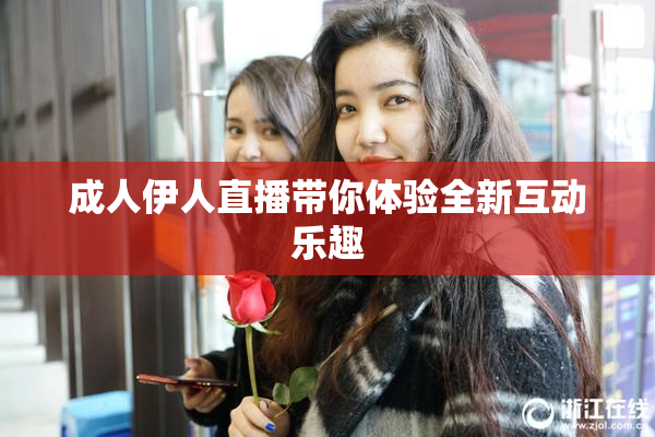 成人伊人直播带你体验全新互动乐趣