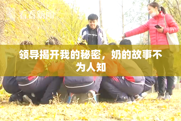 领导揭开我的秘密，奶的故事不为人知