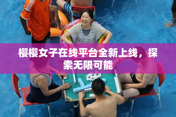 樱樱女子在线平台全新上线，探索无限可能