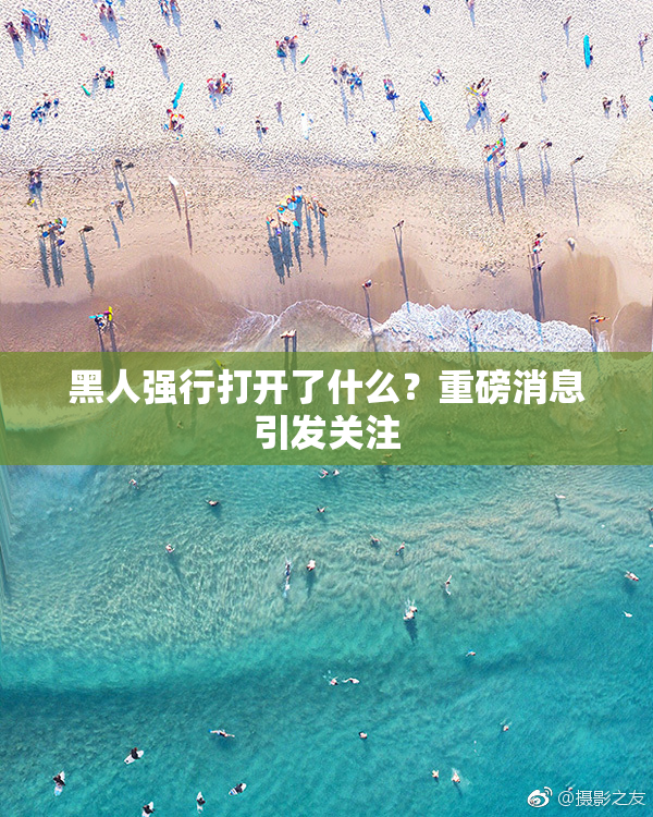 黑人强行打开了什么？重磅消息引发关注