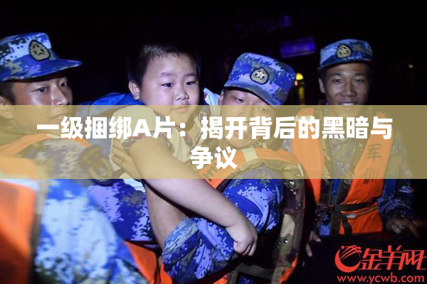 一级捆绑A片：揭开背后的黑暗与争议
