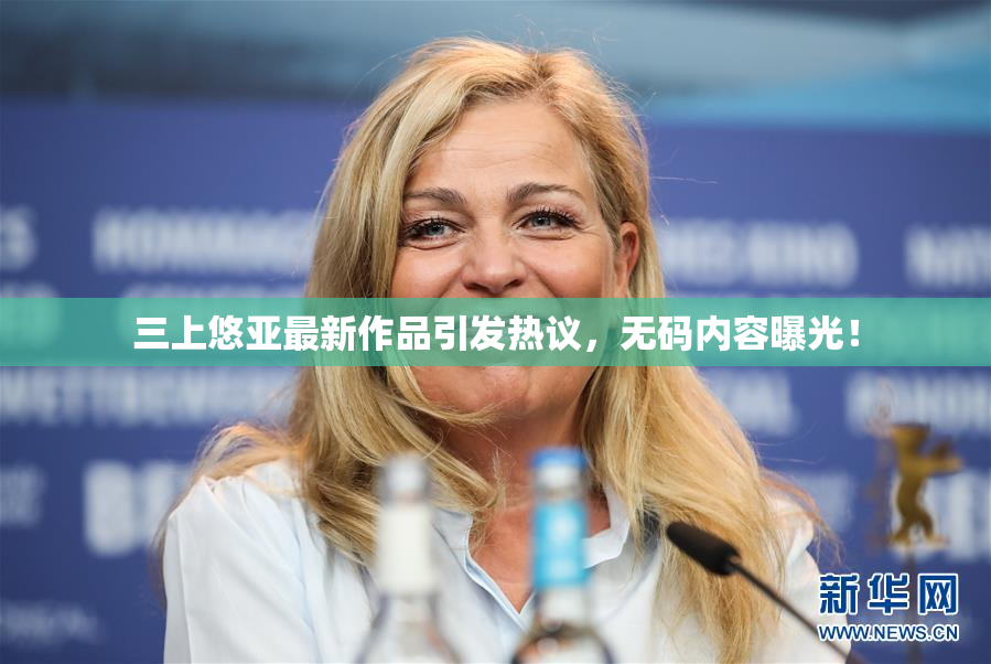 三上悠亚最新作品引发热议，无码内容曝光！
