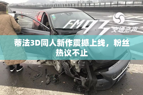 蒂法3D同人新作震撼上线，粉丝热议不止