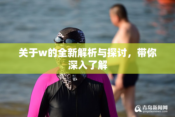 关于w的全新解析与探讨，带你深入了解