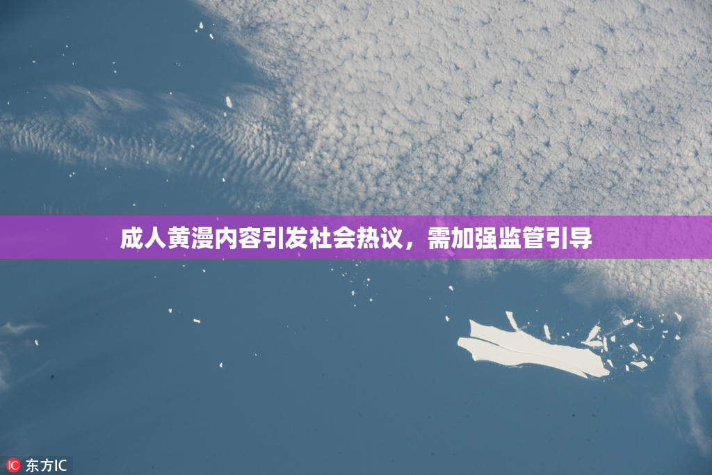 成人黄漫内容引发社会热议，需加强监管引导