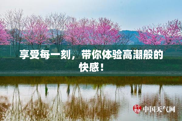 享受每一刻，带你体验高潮般的快感！