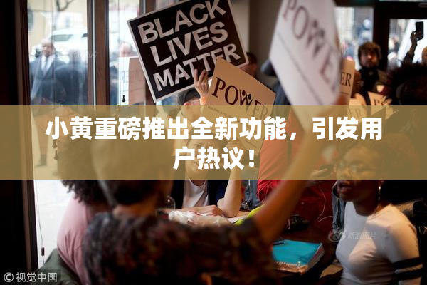 小黄重磅推出全新功能，引发用户热议！