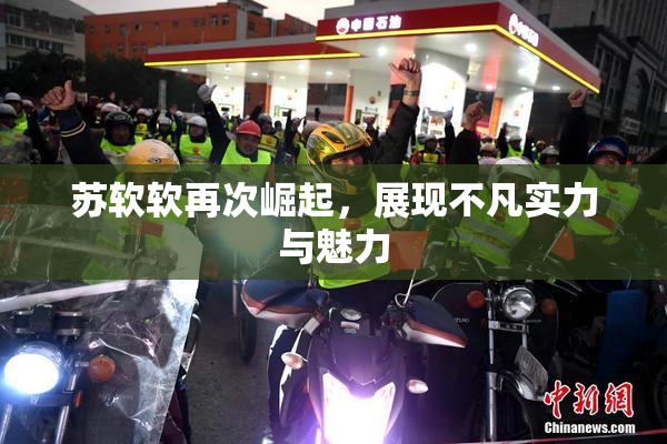 苏软软再次崛起，展现不凡实力与魅力