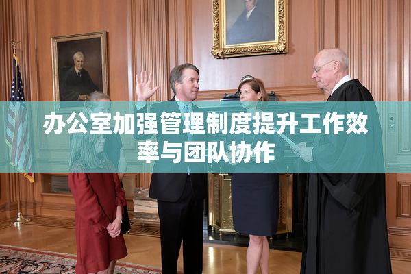 办公室加强管理制度提升工作效率与团队协作