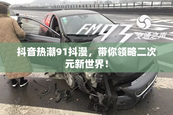 抖音热潮91抖漫，带你领略二次元新世界！