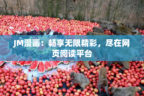 JM漫画：畅享无限精彩，尽在网页阅读平台