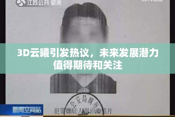 3D云曦引发热议，未来发展潜力值得期待和关注