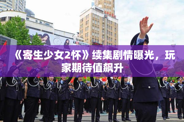 《寄生少女2怀》续集剧情曝光，玩家期待值飙升
