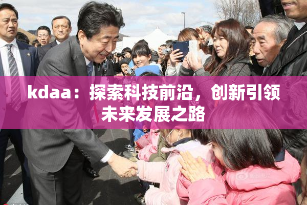 kdaa：探索科技前沿，创新引领未来发展之路