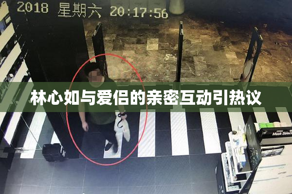 林心如与爱侣的亲密互动引热议