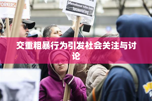 交重粗暴行为引发社会关注与讨论