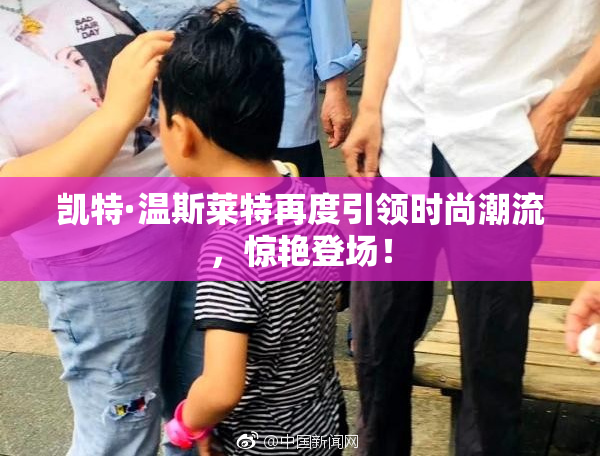 凯特·温斯莱特再度引领时尚潮流，惊艳登场！