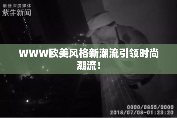 WWW欧美风格新潮流引领时尚潮流！