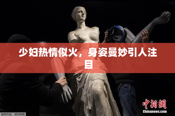 少妇热情似火，身姿曼妙引人注目