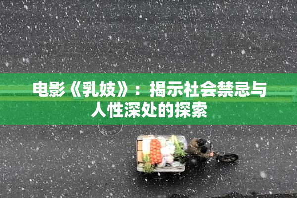 电影《乳妓》：揭示社会禁忌与人性深处的探索