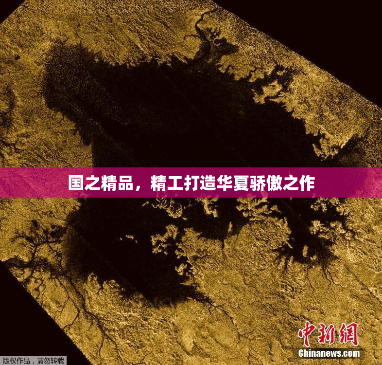 国之精品，精工打造华夏骄傲之作